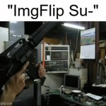 . | "ImgFlip Su-" | image tagged in gifs,funny,memes,imgflip,suckn't,life | made w/ Imgflip video-to-gif maker