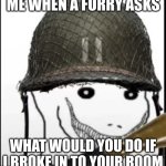 look at my meme | ME WHEN A FURRY ASKS; WHAT WOULD YOU DO IF I BROKE IN TO YOUR ROOM | image tagged in furry hunter | made w/ Imgflip meme maker