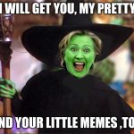 Hillary witch | I WILL GET YOU, MY PRETTY; AND YOUR LITTLE MEMES ,TOO | image tagged in hillary witch | made w/ Imgflip meme maker