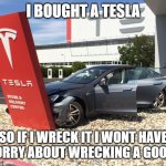 all teslas are good for | I BOUGHT A TESLA; SO IF I WRECK IT I WONT HAVE TO WORRY ABOUT WRECKING A GOOD CAR | image tagged in teslacrash | made w/ Imgflip meme maker