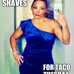 Special occasion | SHAVES; FOR TACO
TUESDAY | image tagged in shaving,taco tuesday,memes,selfie fail,stay thirsty | made w/ Imgflip meme maker