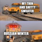 Russia winter Belike | MY THIN AND SHITTY SWEATER; RUSSIAN WINTER | image tagged in train crashes bus | made w/ Imgflip meme maker