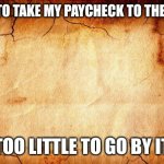 background | I HAVE TO TAKE MY PAYCHECK TO THE BANK... IT’S TOO LITTLE TO GO BY ITSELF. | image tagged in background | made w/ Imgflip meme maker
