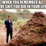 Reminiscing | WHEN YOU REMEMBER ALL THE SHIT YOU DID IN YOUR LIFE | image tagged in memes poop jurassic park | made w/ Imgflip meme maker