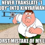 Peter griffin running away for a plane | NEVER TRANSLATE "I STUDY" INTO KINYARWANDA; WORST MISTAKE OF MY LIFE | image tagged in peter griffin running away for a plane,family guy,google translate | made w/ Imgflip meme maker