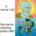 I always thought my art during that year was the best... Said my past self | A drawing I did; That same drawing 6 years later | image tagged in handsome squidward vs ugly squidward | made w/ Imgflip meme maker