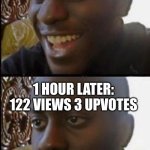why | 5 VIEWS 3 UPVOTES; 1 HOUR LATER: 122 VIEWS 3 UPVOTES | image tagged in disappointed black guy | made w/ Imgflip meme maker