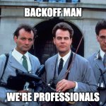 Backoff Man, We're Professionals | BACKOFF MAN; WE'RE PROFESSIONALS | image tagged in professional paranormal investigation and elimination | made w/ Imgflip meme maker