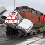 Car vs Train | ALL 
MY LIFE
PROBLEMS; ME | image tagged in car vs train | made w/ Imgflip meme maker