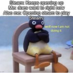 It's so annoying. | Steam: Keeps opening up
Me: does want to right now
Also me: Opening steam to play
Steam: | image tagged in well now i am not doing it,memes,funny,true,lol | made w/ Imgflip meme maker