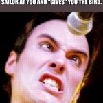 Breaking Benjamin meme | THE FACE THAT YOU "REALLY" MADE IS "IF" SOMEONE SWEARS LIKE A SAILOR AT YOU AND "GIVES" YOU THE BIRD. | image tagged in angry benjamin burnley,memes | made w/ Imgflip meme maker