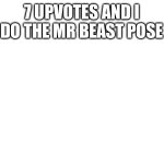 7 UPVOTES AND I DO THE MR BEAST POSE