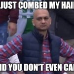 bald indian guy | I JUST COMBED MY HAIR; AND YOU DON'T EVEN CARE | image tagged in bald indian guy | made w/ Imgflip meme maker