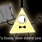 Bill Cipher it's funny how dumb you are template