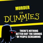 For Dummies | MURDER; THERE'S NOTHING BETTER BUT THE SOUNDS OF PEOPLE SCREAMING | image tagged in for dummies | made w/ Imgflip meme maker