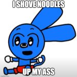 I SHOVE | I SHOVE NOODLES; UP MY ASS | image tagged in riggy ahh noodle hole | made w/ Imgflip meme maker