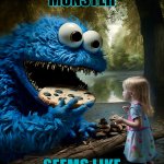 Chocolate chip trip | COOKIE
MONSTER; SEEMS LIKE
AN UNDERSTATEMENT | image tagged in cookie monster,memes,sesame street,nightmare fuel,dad there is a monster under my bed,fear | made w/ Imgflip meme maker