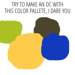 TRY TO MAKE AN OC WITH THIS COLOR PALLETE, I DARE YOU