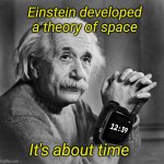 Relativity of Space and Time | Einstein developed a theory of space; It's about time | image tagged in einstein,relativity,space,time | made w/ Imgflip meme maker