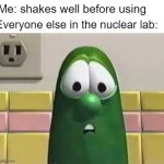 Bomb time | Me: shakes well before using; Everyone else in the nuclear lab: | image tagged in larry the cucumber | made w/ Imgflip meme maker