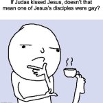 Bro took “Its just a bro hug” to another level :Skull: | If Judas kissed Jesus, doesn’t that mean one of Jesus’s disciples were gay? | image tagged in thinking meme | made w/ Imgflip meme maker