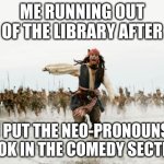Jack Sparrow Being Chased | ME RUNNING OUT OF THE LIBRARY AFTER; I PUT THE NEO-PRONOUNS BOOK IN THE COMEDY SECTION | image tagged in memes,jack sparrow being chased | made w/ Imgflip meme maker