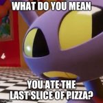 it is a nightmare for your phone(new template feel free to use) | WHAT DO YOU MEAN; YOU ATE THE LAST SLICE OF PIZZA? | image tagged in jax what | made w/ Imgflip meme maker