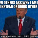 Buisness | ME WHEN OTHERS ASK WHY I AM MAKING MEMES INSTEAD OF DOING OTHER THINGS | image tagged in buisness man doing buisness | made w/ Imgflip meme maker
