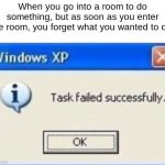 Task failed successfully | When you go into a room to do something, but as soon as you enter the room, you forget what you wanted to do: | image tagged in task failed successfully | made w/ Imgflip meme maker