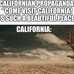 As a Californian resident I can confirm this | CALIFORNIAN PROPAGANDA: "COME VISIT CALIFORNIA! IT'S SUCH A BEAUTIFUL PLACE!"; CALIFORNIA: | image tagged in wasteland,california,propaganda | made w/ Imgflip meme maker