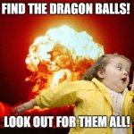 Mystical Adventure Dragon Ball opening be like | FIND THE DRAGON BALLS! LOOK OUT FOR THEM ALL! | image tagged in running kid with explosion | made w/ Imgflip meme maker