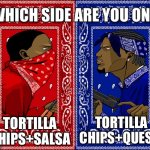 I’m on team queso | TORTILLA CHIPS+SALSA; TORTILLA CHIPS+QUESO | image tagged in which side are you on | made w/ Imgflip meme maker