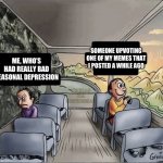 :) | SOMEONE UPVOTING ONE OF MY MEMES THAT I POSTED A WHILE AGO; ME, WHO’S HAD REALLY BAD SEASONAL DEPRESSION | image tagged in two guys on a bus,happy,fall,depression | made w/ Imgflip meme maker