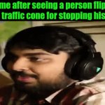 real story | me after seeing a person flip off a traffic cone for stopping his car: | image tagged in gifs,funny | made w/ Imgflip video-to-gif maker