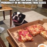 Hungry Pizza Dog | WHEN THEY ASK WHAT'S THE PROBABILITY OF ME FINISHING THESE SLICES | image tagged in hungry pizza dog | made w/ Imgflip meme maker