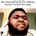 How do you know that | "Your a weeb"
Me remembering the 357 different animes I've seen this week: | image tagged in what do you mean by that | made w/ Imgflip meme maker