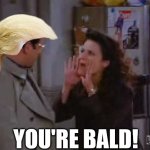 Elaine You're Bald | YOU'RE BALD! | image tagged in elaine you're bald | made w/ Imgflip meme maker