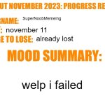 frick | SuperNoobMemeing; november 11; already lost; welp i failed | image tagged in no nut november 2023 progress report | made w/ Imgflip meme maker