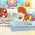 I'm sorry, WTF?! | When you watch Ollie's Pack while on a drug trip; It's like Paradise PD on steroids | image tagged in ollie's pack drug trip,paradise pd,ollie's pack,steroids | made w/ Imgflip meme maker