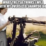 Nobody: The TSA | WHAT THE TSA THINKS I WILL DO WITH MY OVERSIZED SHAMPOO BOTTLE | image tagged in machine gun girl,tsa,airplane,airport,security | made w/ Imgflip meme maker