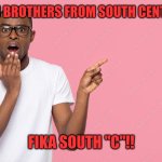 Brothers | WHEN BROTHERS FROM SOUTH CENTRAL... FIKA SOUTH "C"!! | image tagged in brothers | made w/ Imgflip meme maker