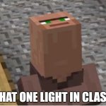 it so fun to watch | THAT ONE LIGHT IN CLASS | image tagged in minecraft villager looking up | made w/ Imgflip meme maker