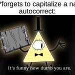 annoying | Me: *forgets to capitalize a name*
autocorrect: | image tagged in it's funny how dumb you are bill cipher,memes,funny,relatable,autocorrect | made w/ Imgflip meme maker
