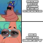 me when I get banned for “swearing” (I told someone not to ruin the fun in a roleplay server) | ROBLOX MODS WHEN A GUY IS SPAMMING THE CHAT AND POSTING RACIAL SLURS; ROBLOX MODS WHEN SOMEONE SAYS “HI” | image tagged in patrick star blind,banned from roblox | made w/ Imgflip meme maker