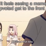 idk | how it feels seeing a meme that you upvoted get to the front page: | image tagged in i raised that boy | made w/ Imgflip meme maker