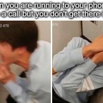 bruv | When you are running to your phone to pick up a call but you don't get there in time: | image tagged in nooo,bruh,bruh moment,certified bruh moment,whyyy,lol | made w/ Imgflip meme maker
