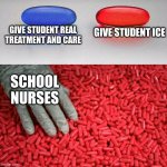 Blue or red pill | GIVE STUDENT ICE; GIVE STUDENT REAL TREATMENT AND CARE; SCHOOL NURSES | image tagged in funny,memes,nurse,school,pills | made w/ Imgflip meme maker