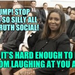 Letitia James smirks | TRUMP! STOP BEING SO SILLY ALL OVER TRUTH SOCIAL! IT’S HARD ENOUGH TO KEEP FROM LAUGHING AT YOU AS IT IS! | image tagged in smirking letitia james | made w/ Imgflip meme maker
