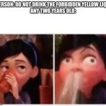 "EWW" | A PERSON: DO NOT DRINK THE FORBIDDEN YELLOW LIQUID
ANY TWO YEARS OLD: | image tagged in violet's embarrassment | made w/ Imgflip meme maker