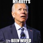 Butt Wiped | MY BUTT'S; BEEN WIPED | image tagged in joe biden | made w/ Imgflip meme maker